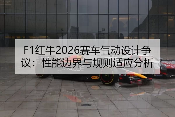 F1红牛2026赛车气动设计争议：性能边界与规则适应分析