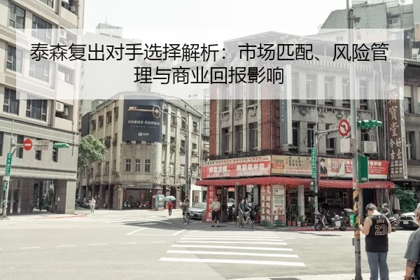 泰森复出对手选择解析：市场匹配、风险管理与商业回报影响