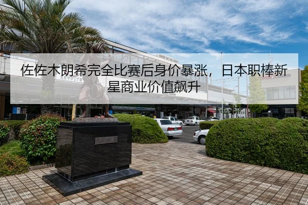 佐佐木朗希完全比赛后身价暴涨，日本职棒新星商业价值飙升