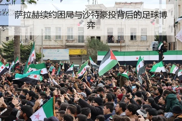 萨拉赫续约困局与沙特豪投背后的足球博弈