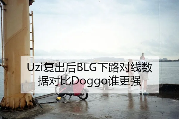 Uzi复出后BLG下路对线数据对比Doggo谁更强