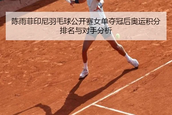 陈雨菲印尼羽毛球公开赛女单夺冠后奥运积分排名与对手分析
