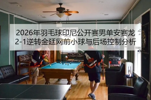 2026年羽毛球印尼公开赛男单安赛龙2-1逆转金廷网前小球与后场控制分析