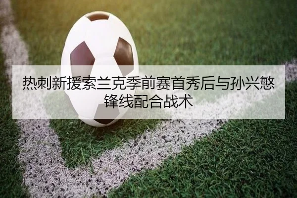 热刺新援索兰克季前赛首秀后与孙兴慜锋线配合战术